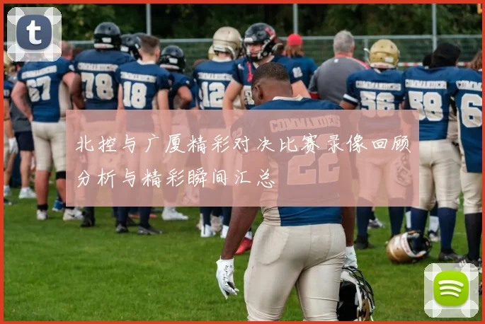 北控与广厦精彩对决比赛录像回顾分析与精彩瞬间汇总