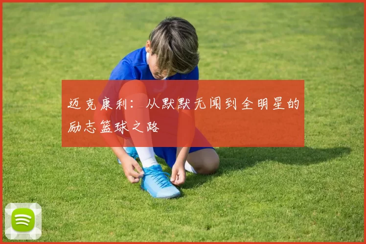 迈克康利：从默默无闻到全明星的励志篮球之路