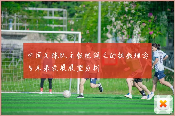 中国足球队主教练佩兰的执教理念与未来发展展望分析