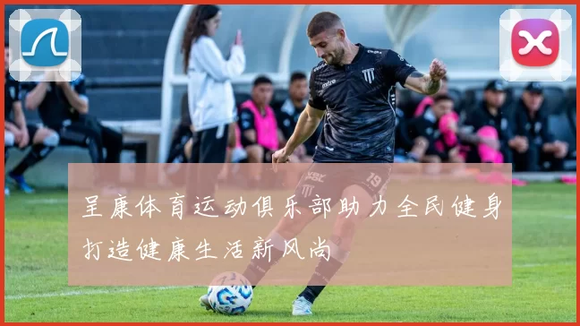 呈康体育运动俱乐部助力全民健身打造健康生活新风尚